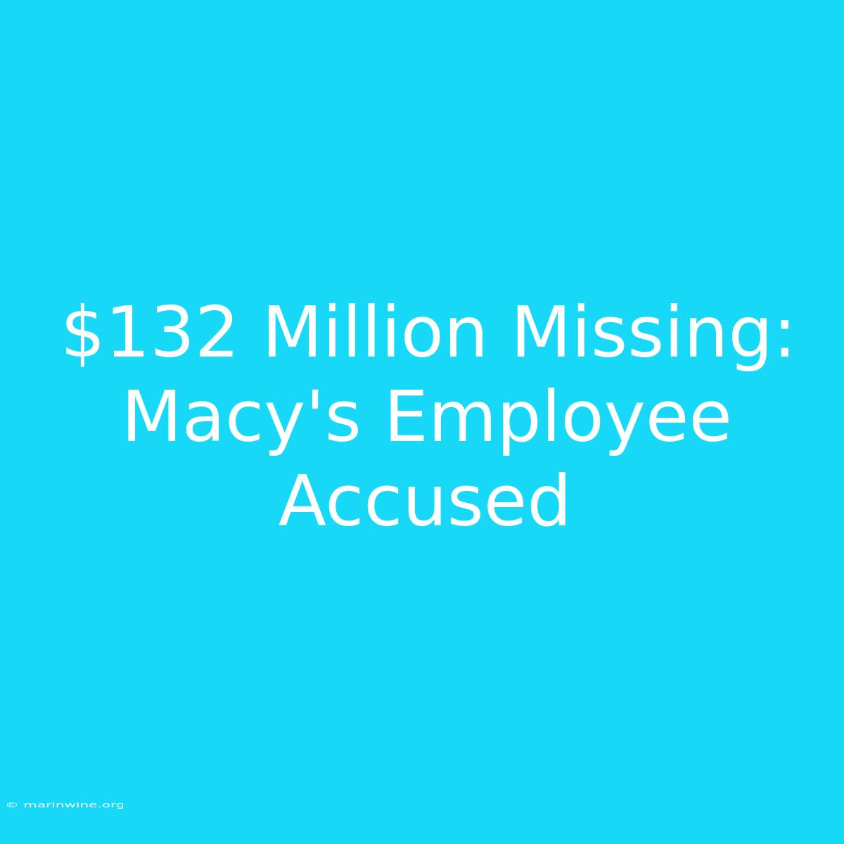 $132 Million Missing: Macy's Employee Accused