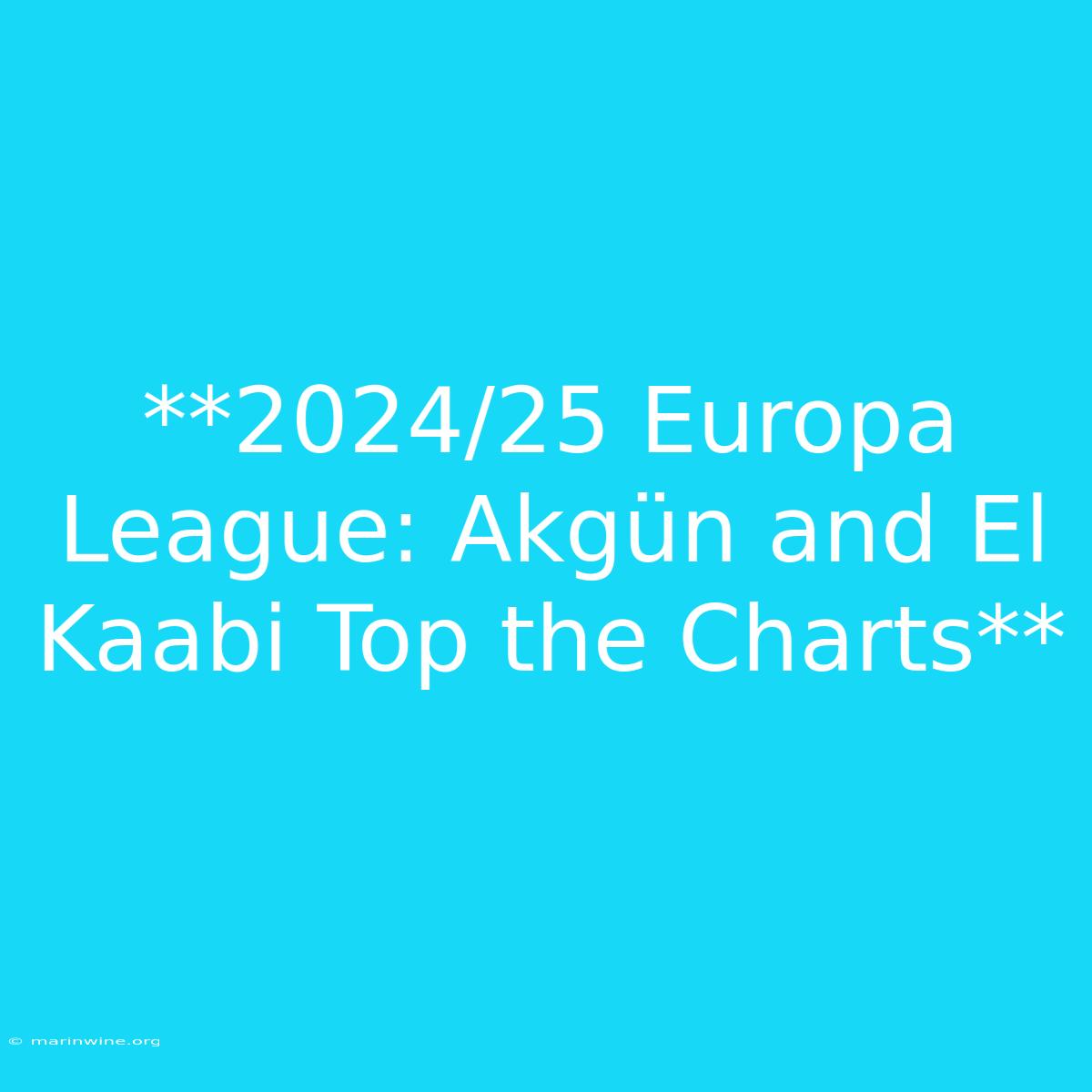 **2024/25 Europa League: Akgün And El Kaabi Top The Charts** 