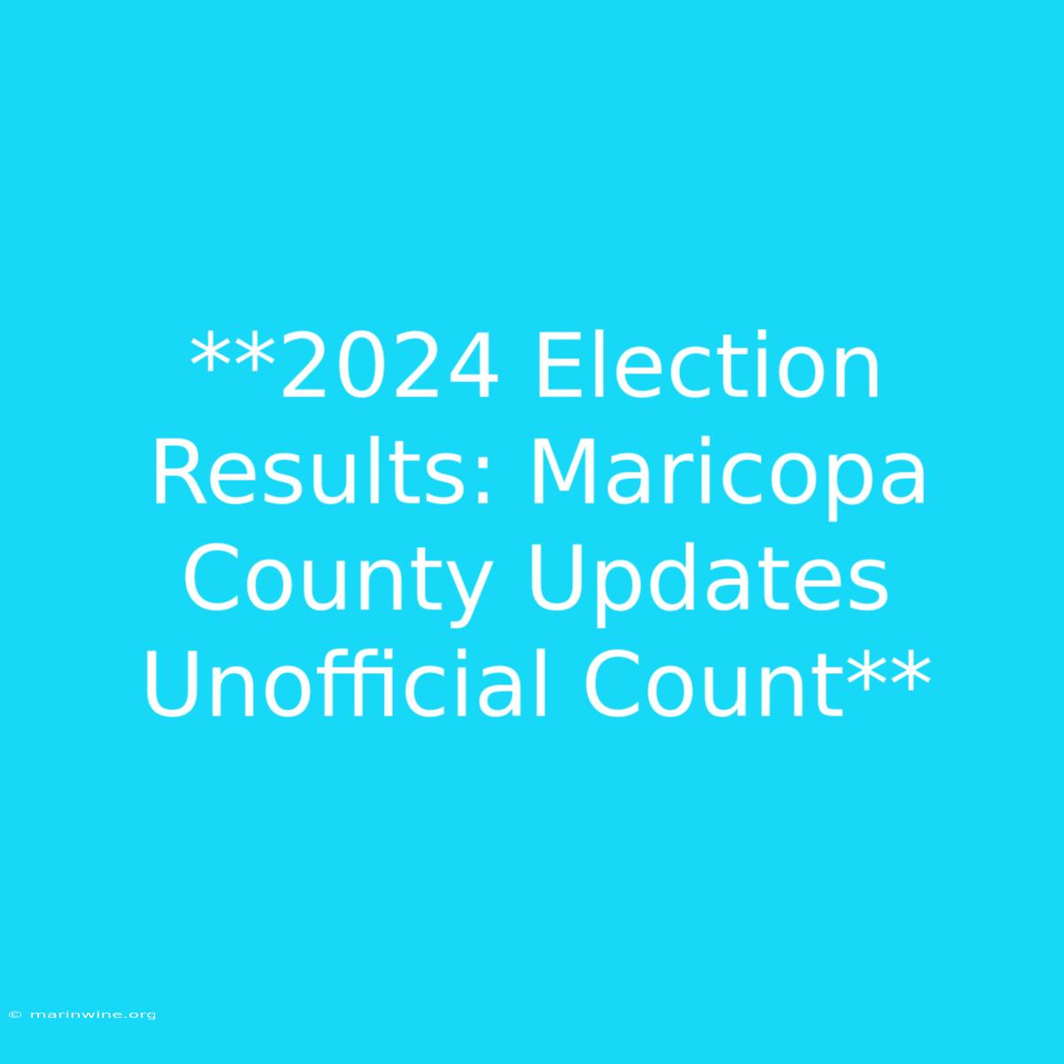 **2024 Election Results: Maricopa County Updates Unofficial Count** 