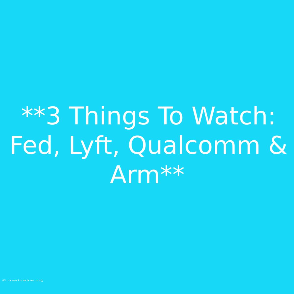 **3 Things To Watch: Fed, Lyft, Qualcomm & Arm**