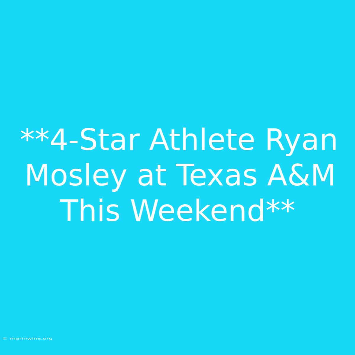 **4-Star Athlete Ryan Mosley At Texas A&M This Weekend**