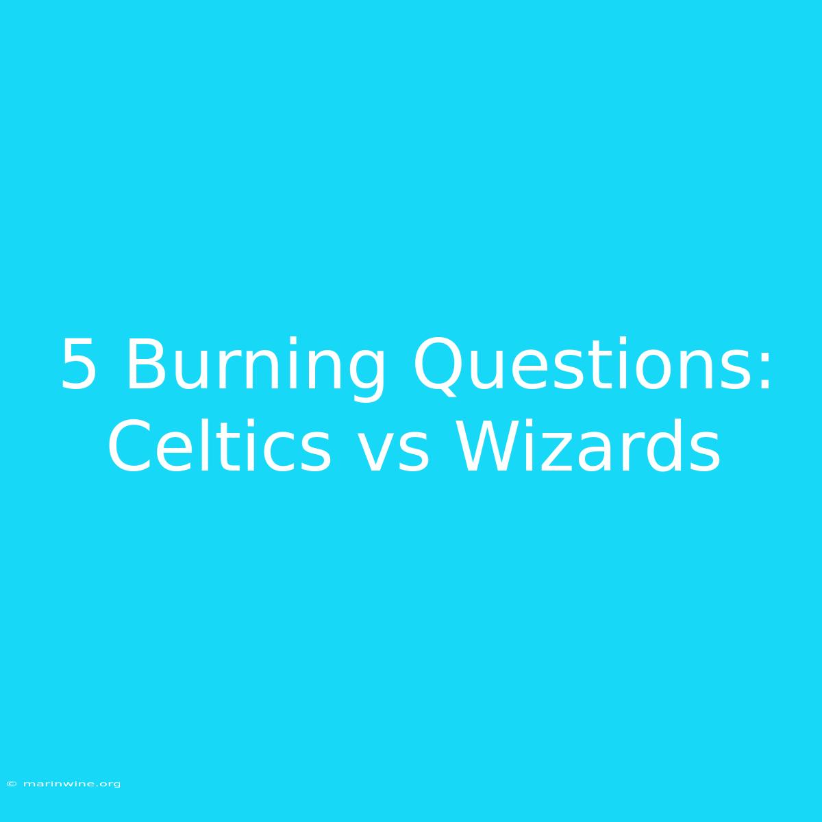 5 Burning Questions: Celtics Vs Wizards