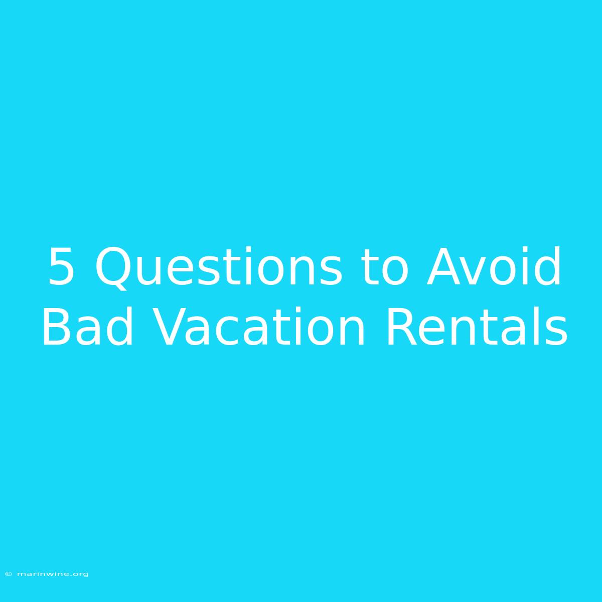 5 Questions To Avoid Bad Vacation Rentals