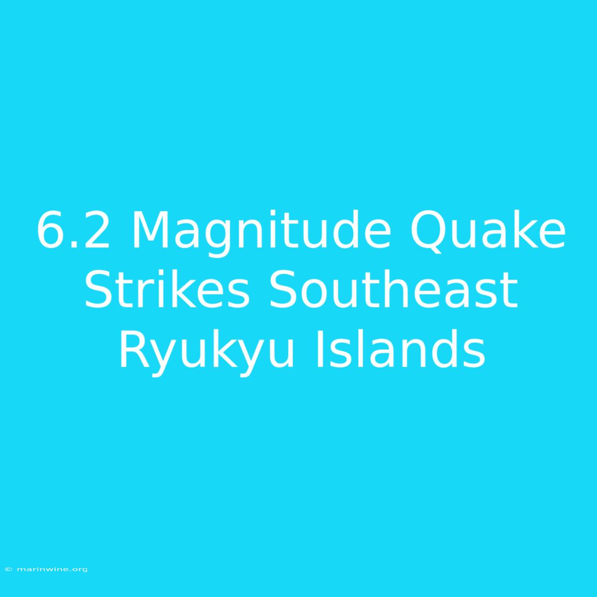 6.2 Magnitude Quake Strikes Southeast Ryukyu Islands