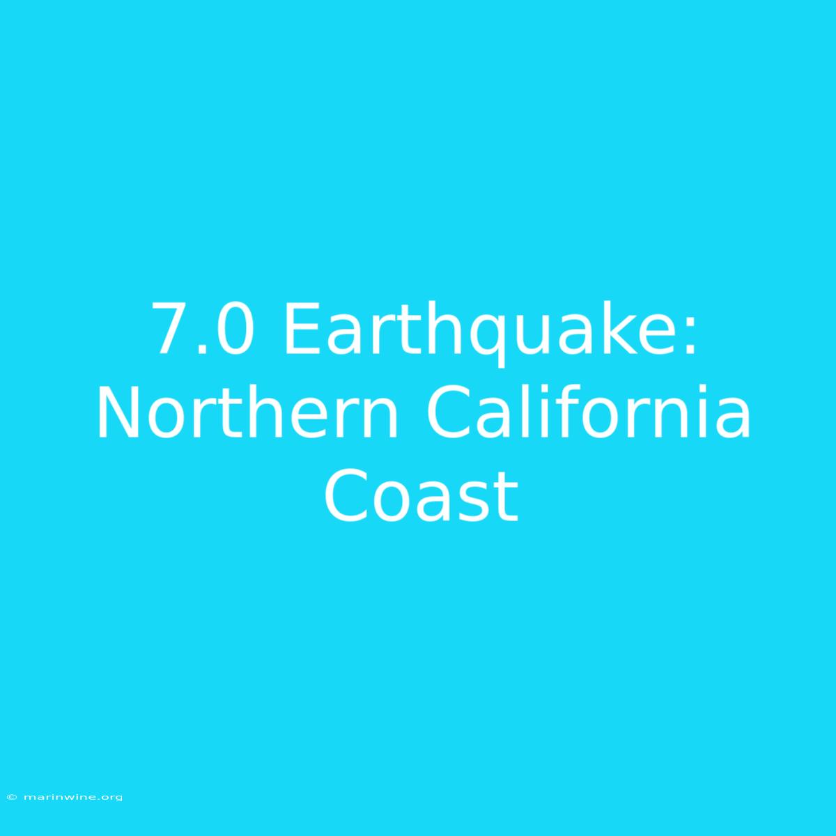 7.0 Earthquake: Northern California Coast