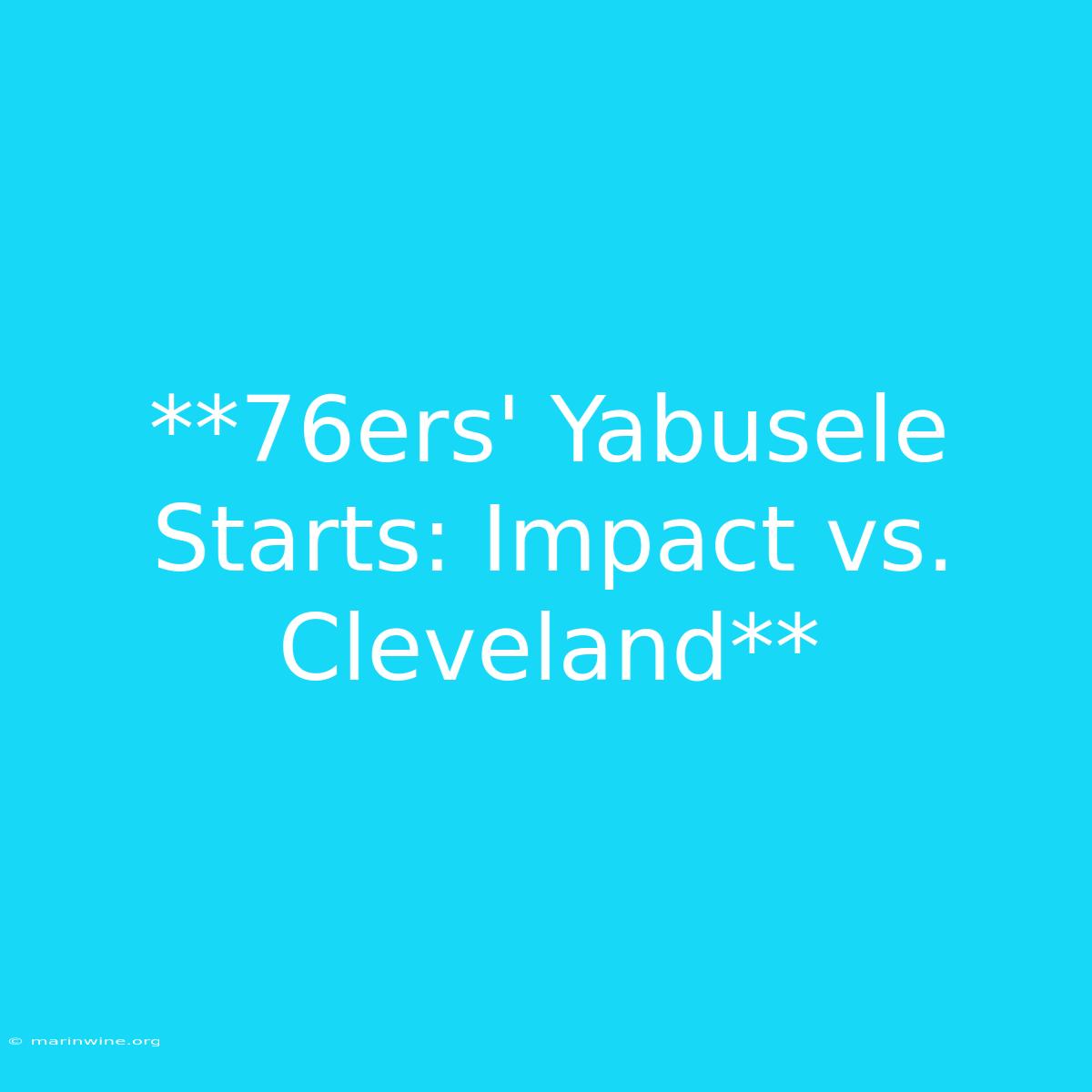 **76ers' Yabusele Starts: Impact Vs. Cleveland**