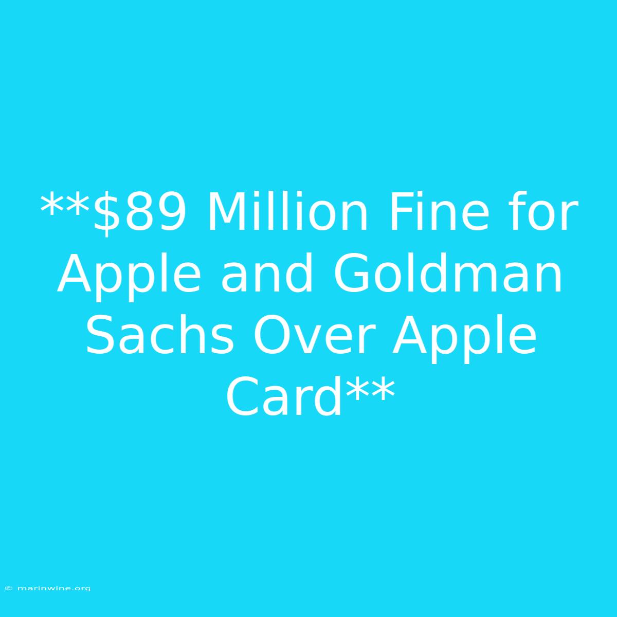 **$89 Million Fine For Apple And Goldman Sachs Over Apple Card** 