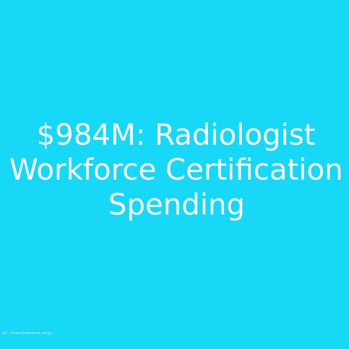 $984M: Radiologist Workforce Certification Spending