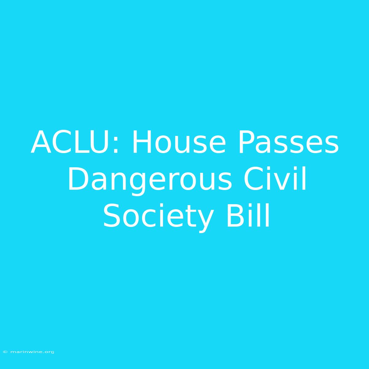 ACLU: House Passes Dangerous Civil Society Bill