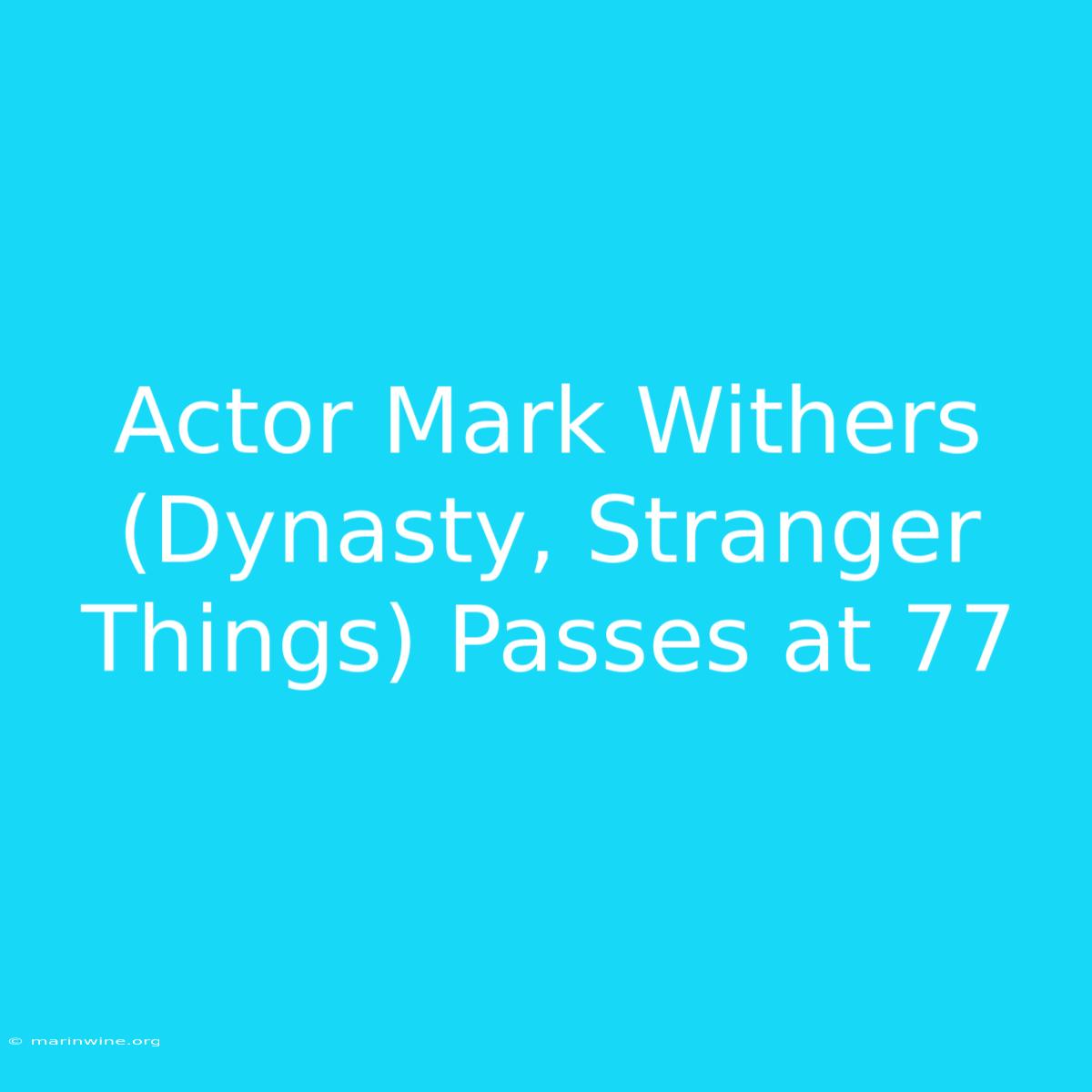 Actor Mark Withers (Dynasty, Stranger Things) Passes At 77