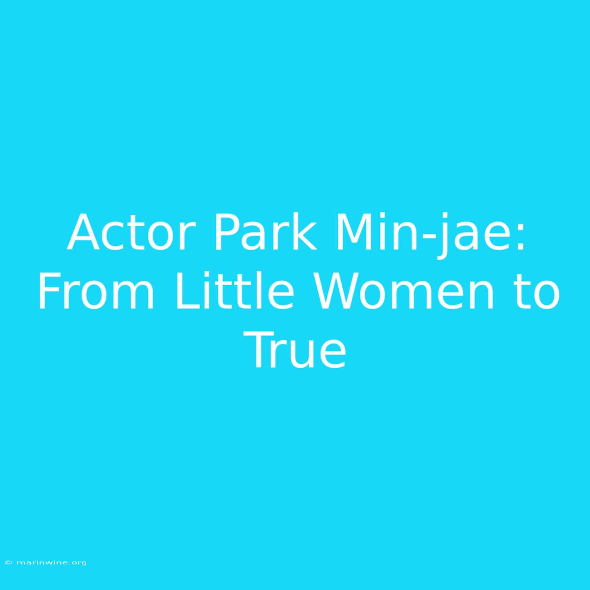 Actor Park Min-jae: From Little Women To True