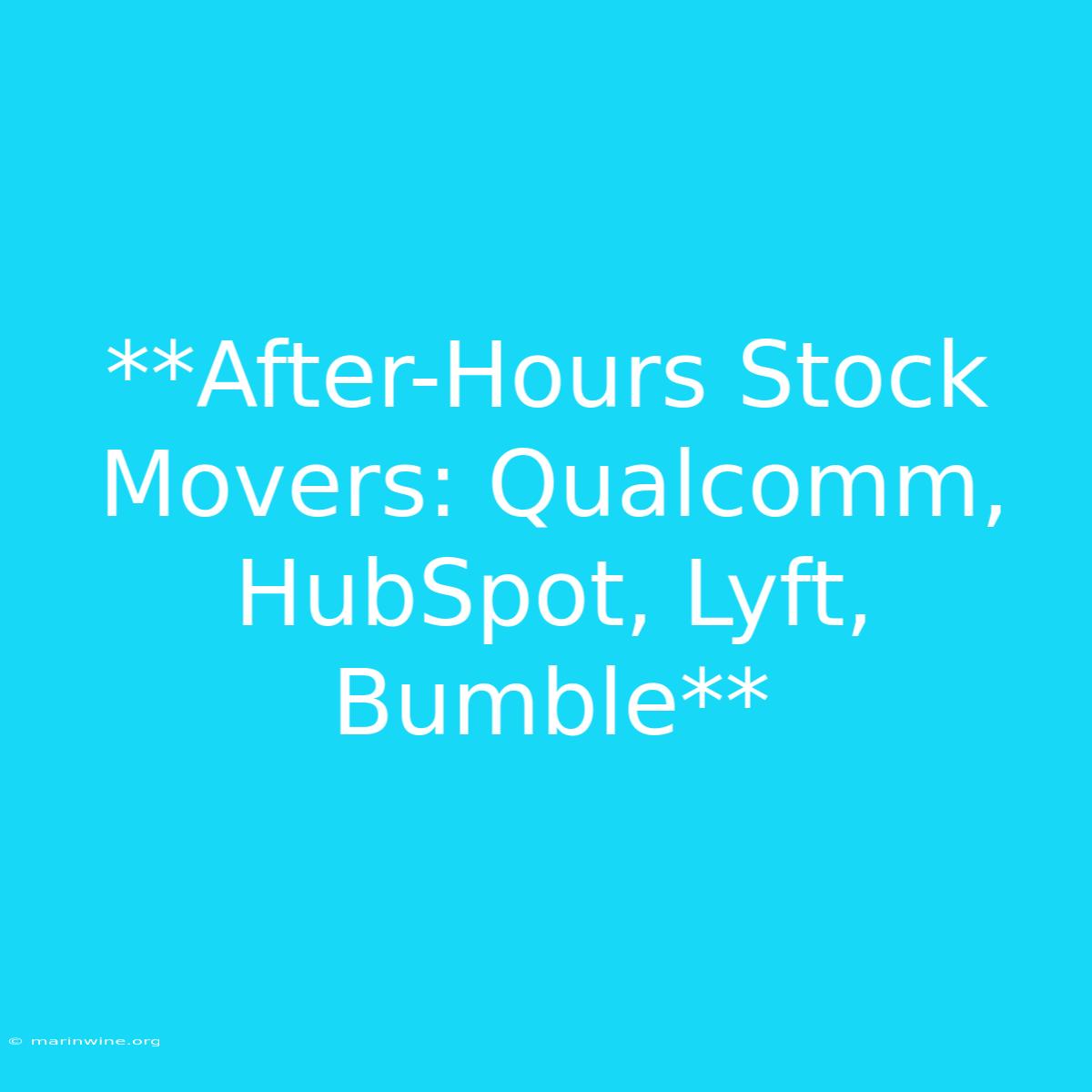 **After-Hours Stock Movers: Qualcomm, HubSpot, Lyft, Bumble**