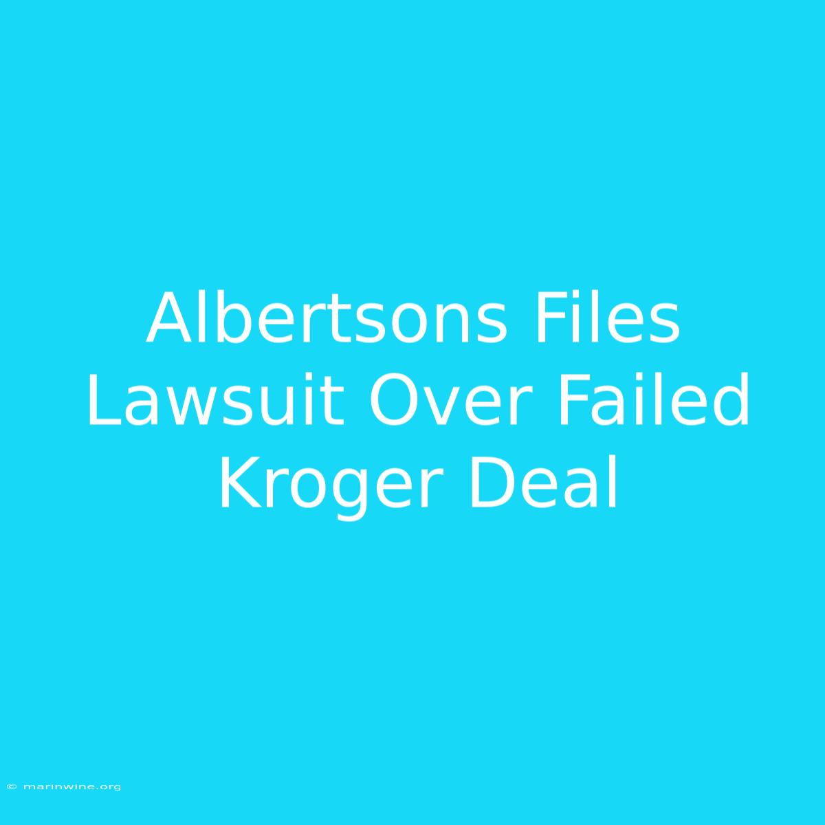 Albertsons Files Lawsuit Over Failed Kroger Deal