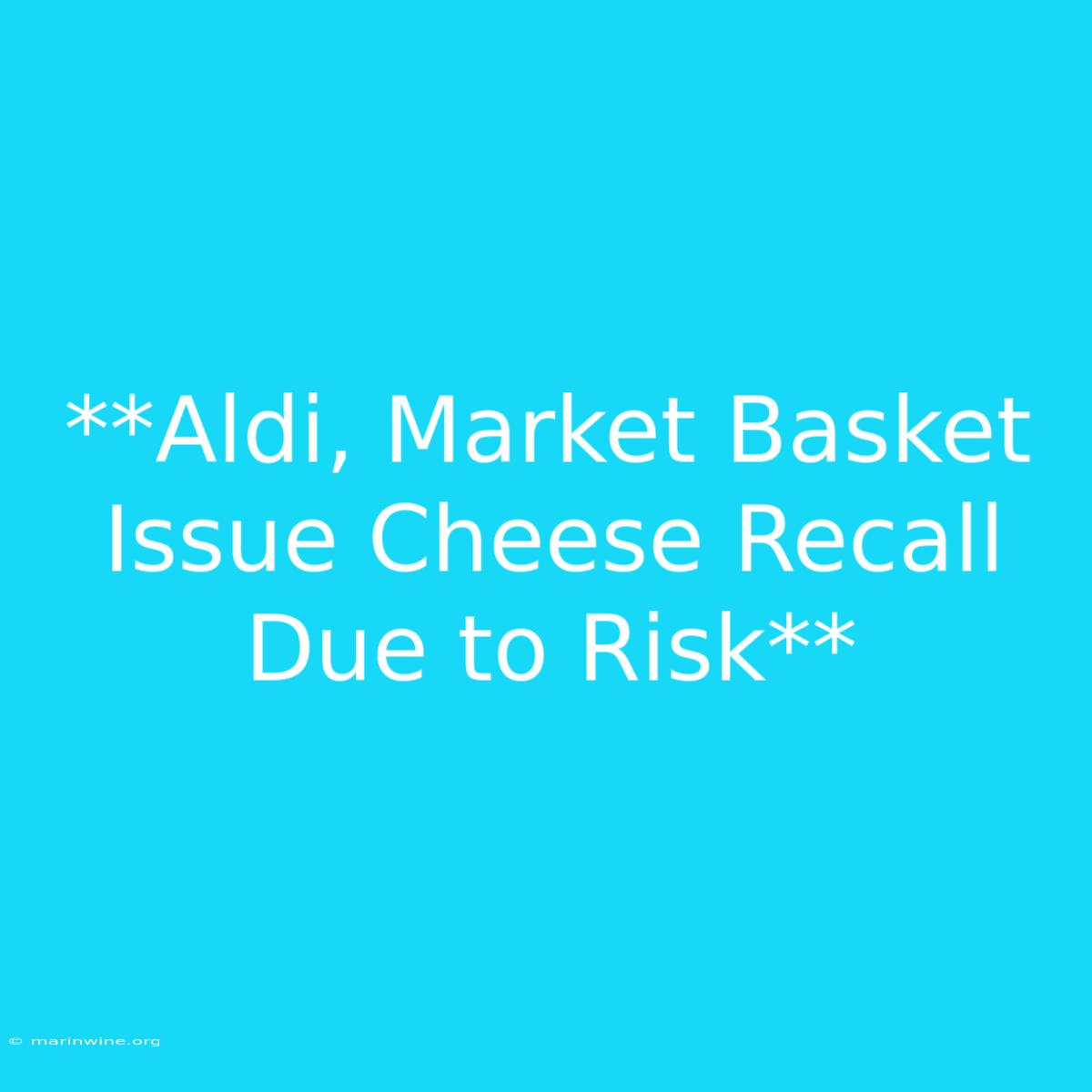 **Aldi, Market Basket Issue Cheese Recall Due To Risk** 