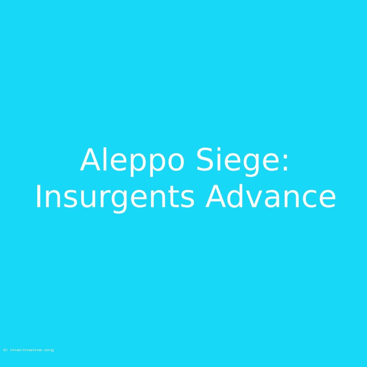 Aleppo Siege: Insurgents Advance