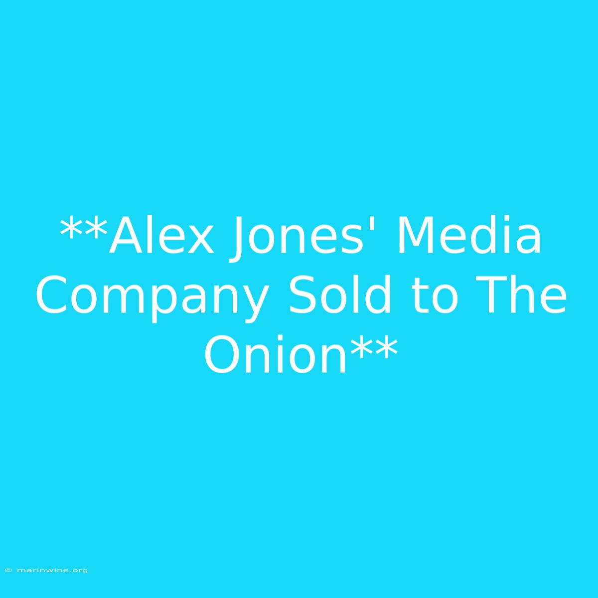 **Alex Jones' Media Company Sold To The Onion** 