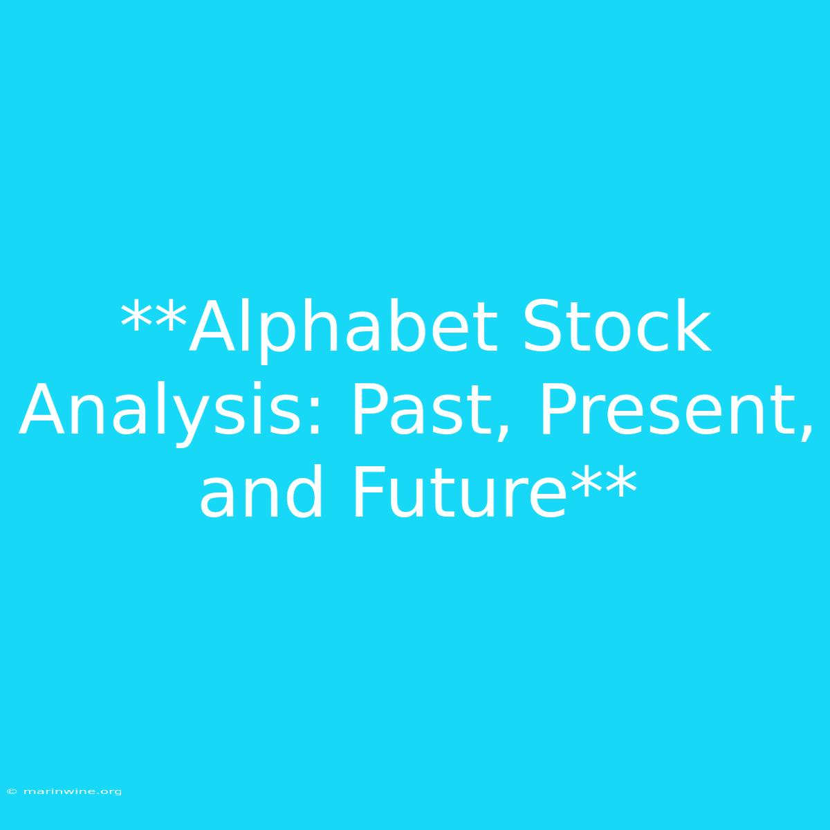 **Alphabet Stock Analysis: Past, Present, And Future** 