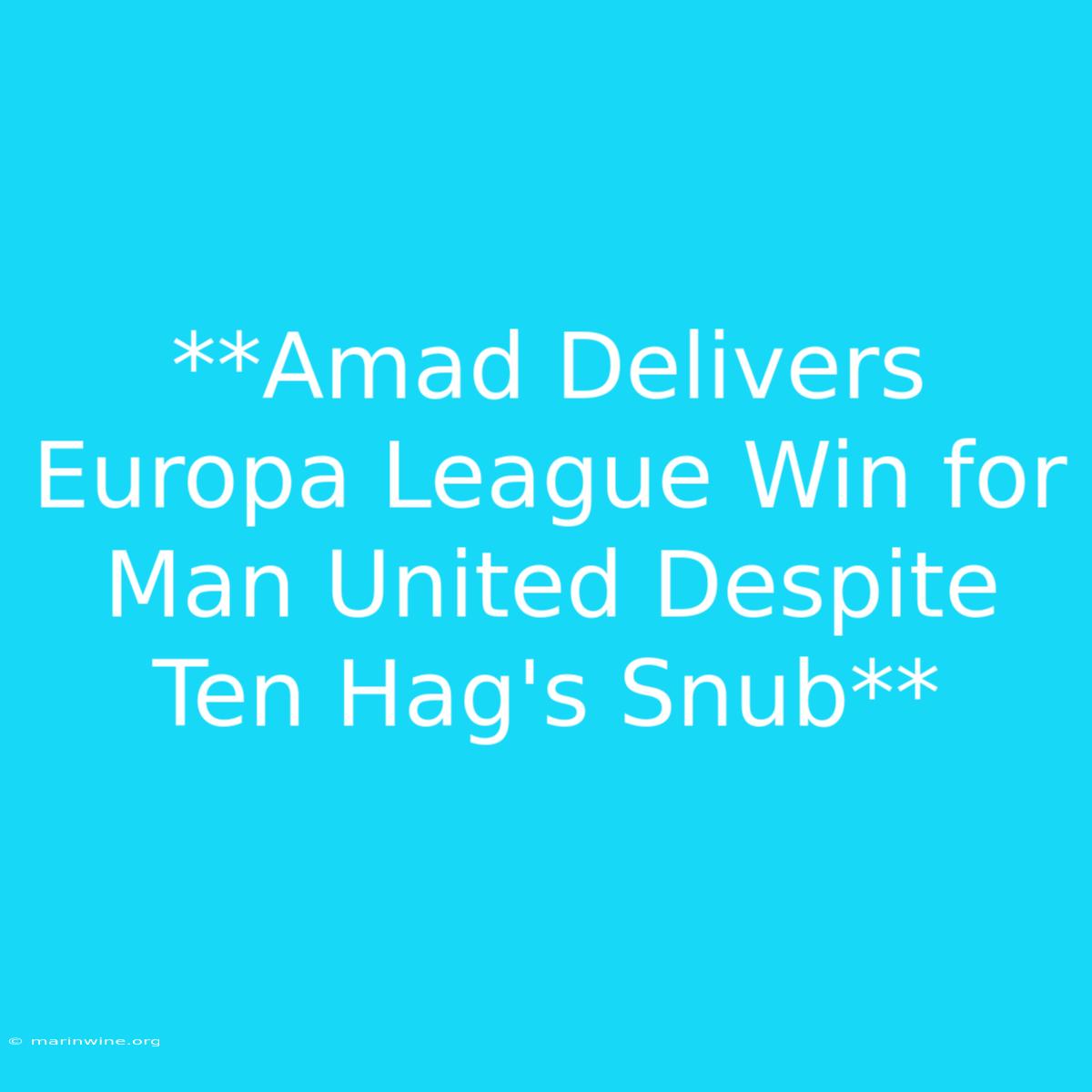 **Amad Delivers Europa League Win For Man United Despite Ten Hag's Snub** 