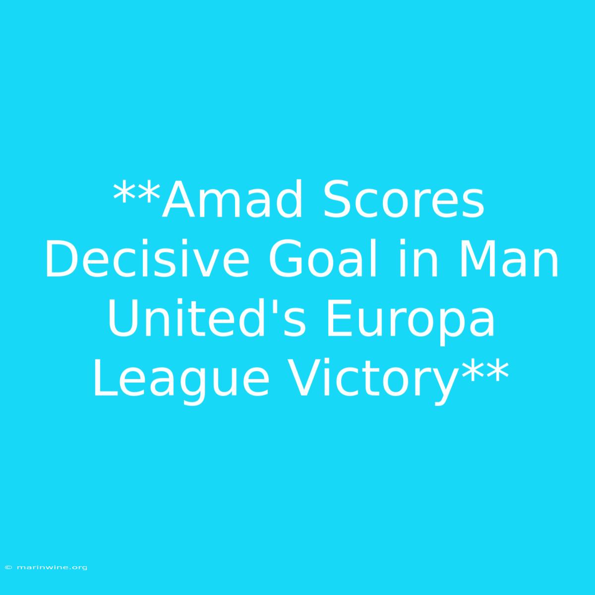 **Amad Scores Decisive Goal In Man United's Europa League Victory** 