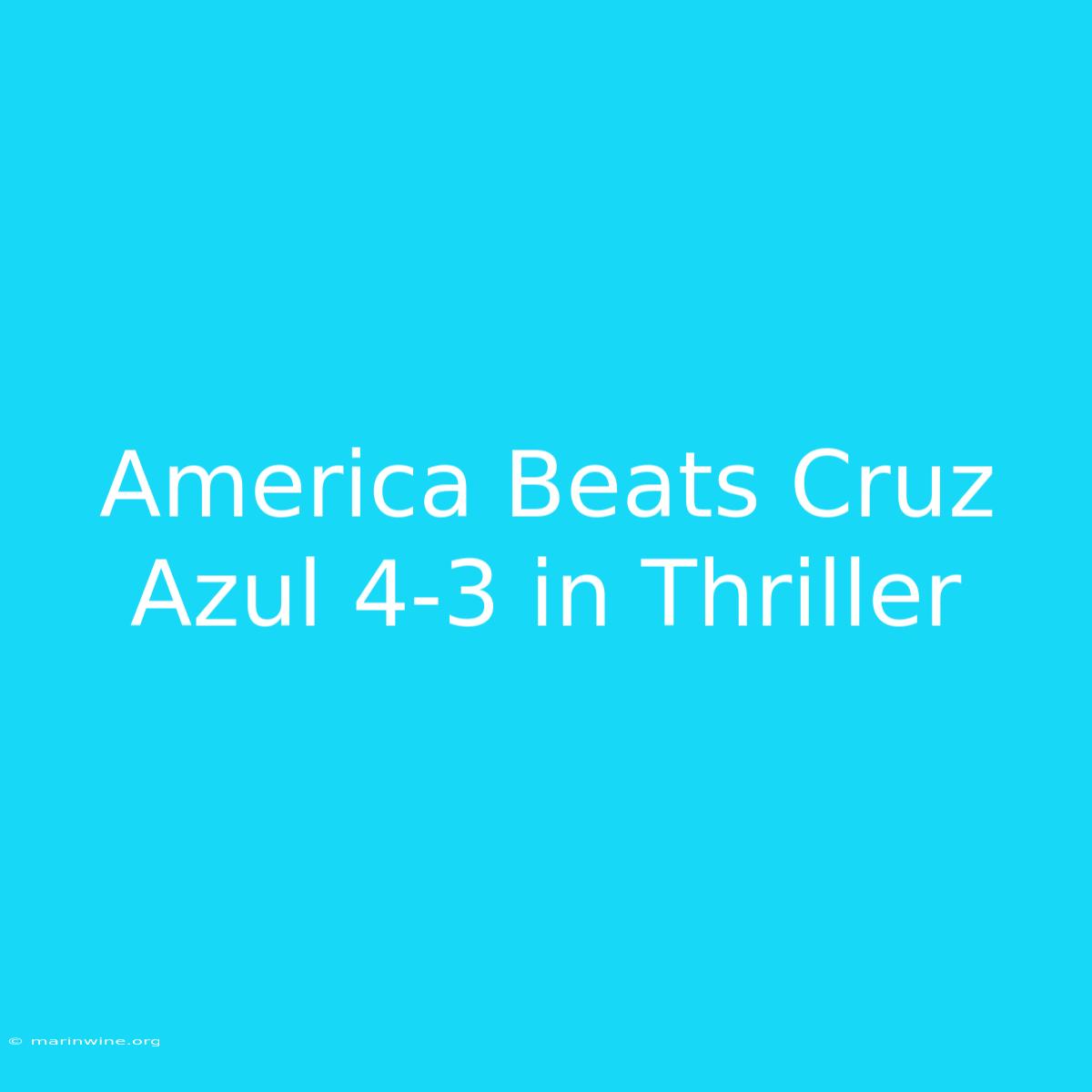 America Beats Cruz Azul 4-3 In Thriller