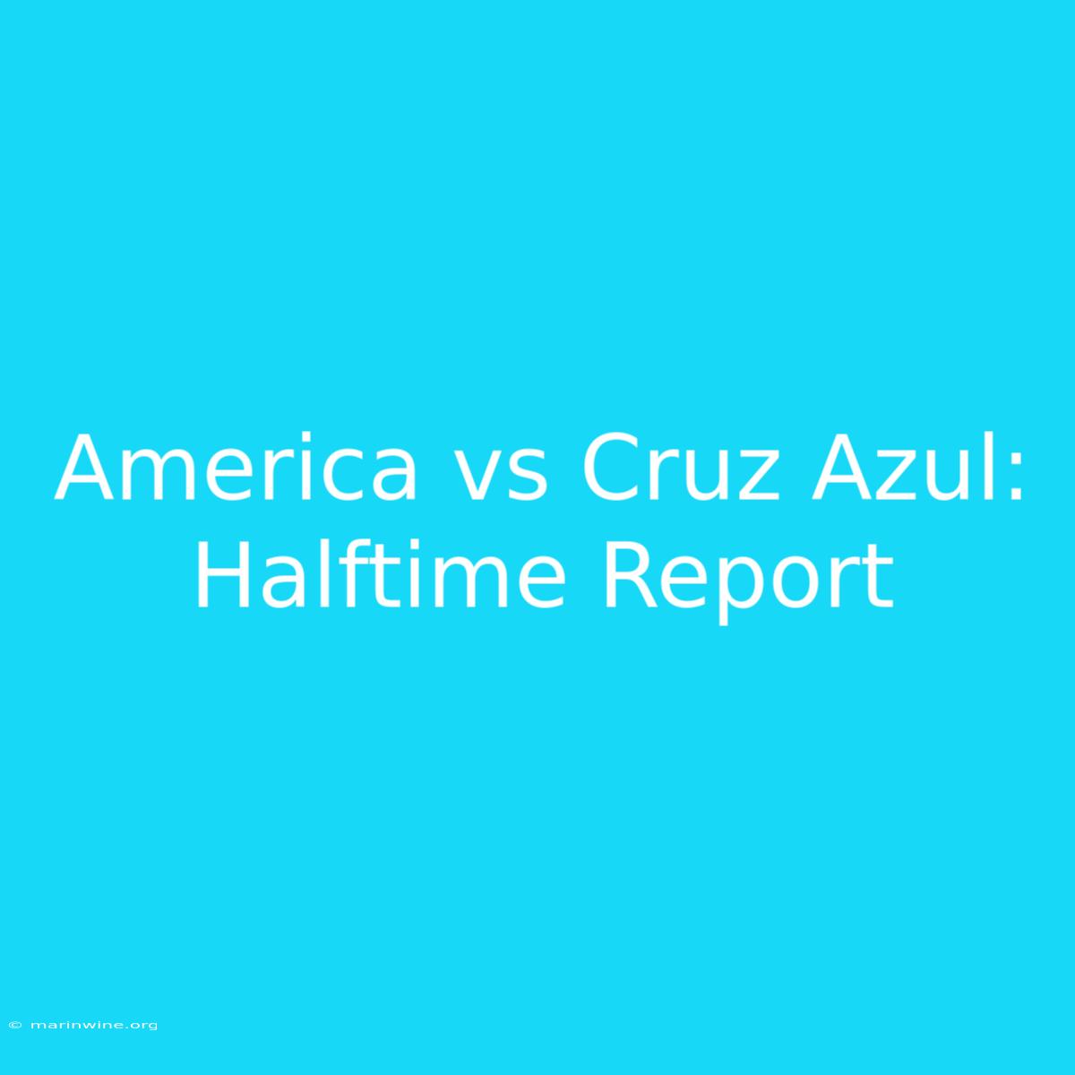 America Vs Cruz Azul: Halftime Report