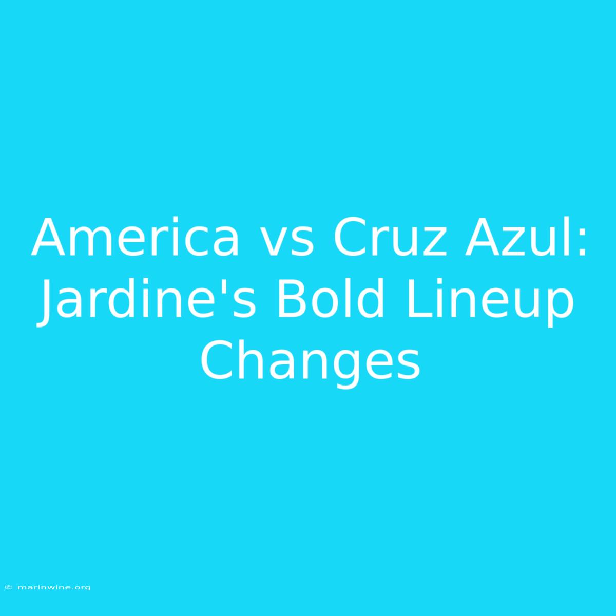 America Vs Cruz Azul: Jardine's Bold Lineup Changes