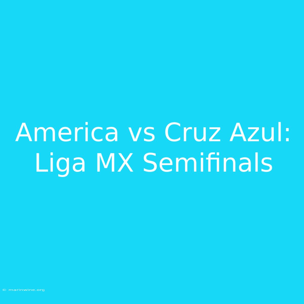 America Vs Cruz Azul: Liga MX Semifinals