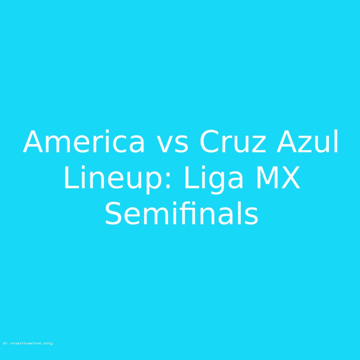 America Vs Cruz Azul Lineup: Liga MX Semifinals