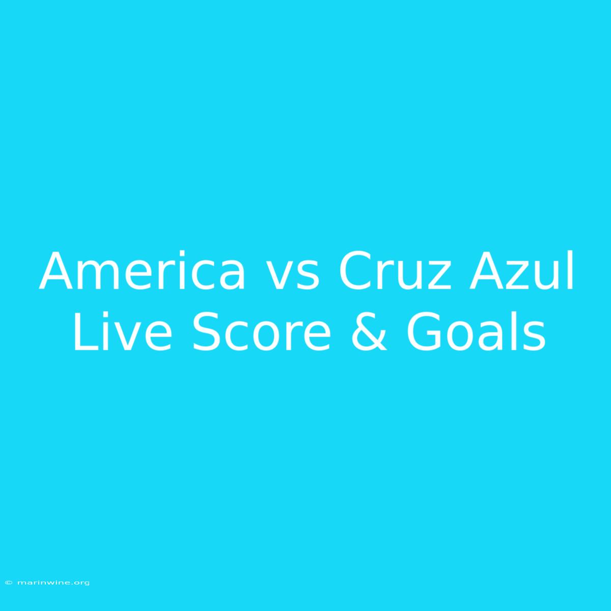 America Vs Cruz Azul Live Score & Goals