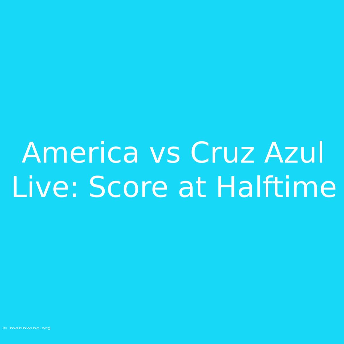 America Vs Cruz Azul Live: Score At Halftime