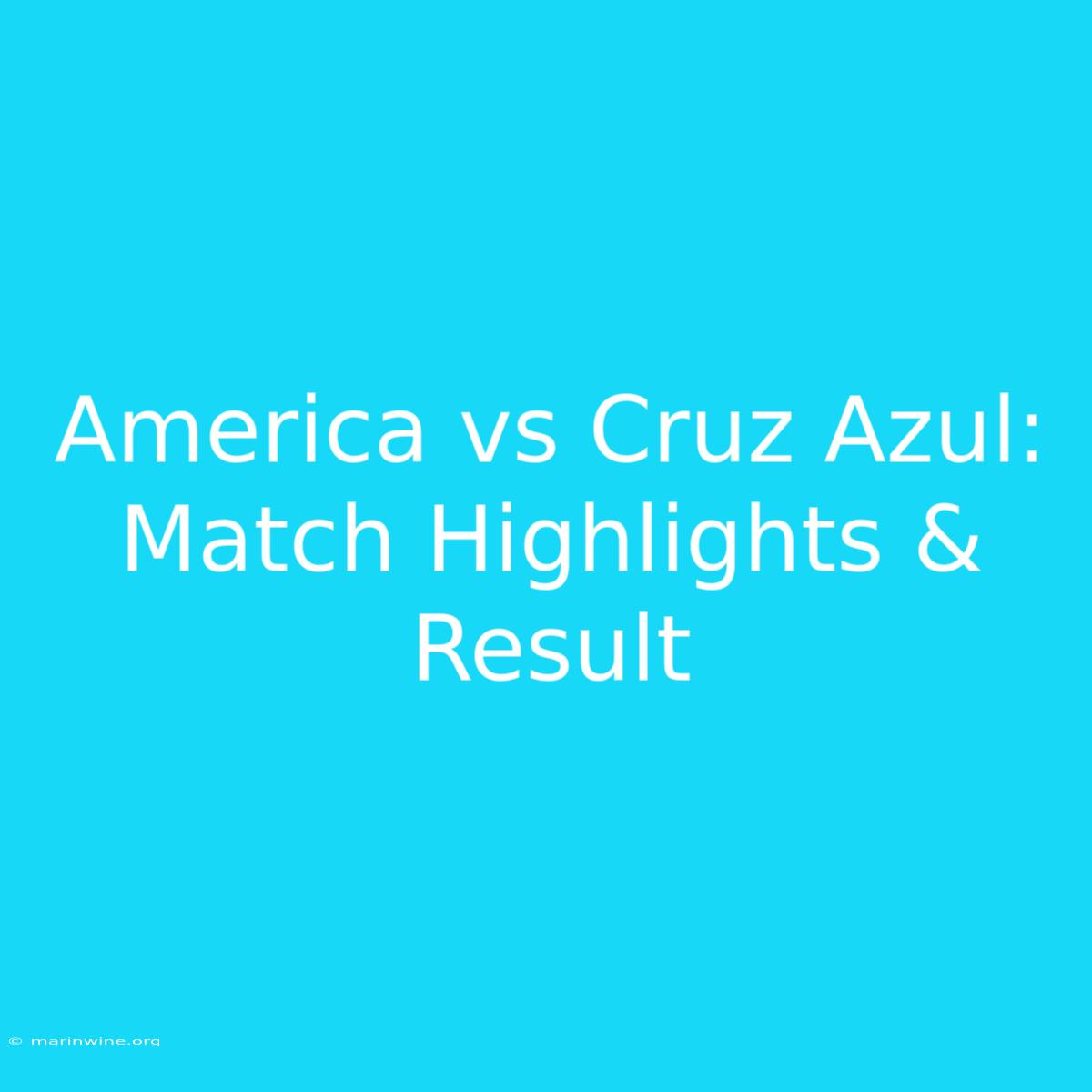 America Vs Cruz Azul: Match Highlights & Result