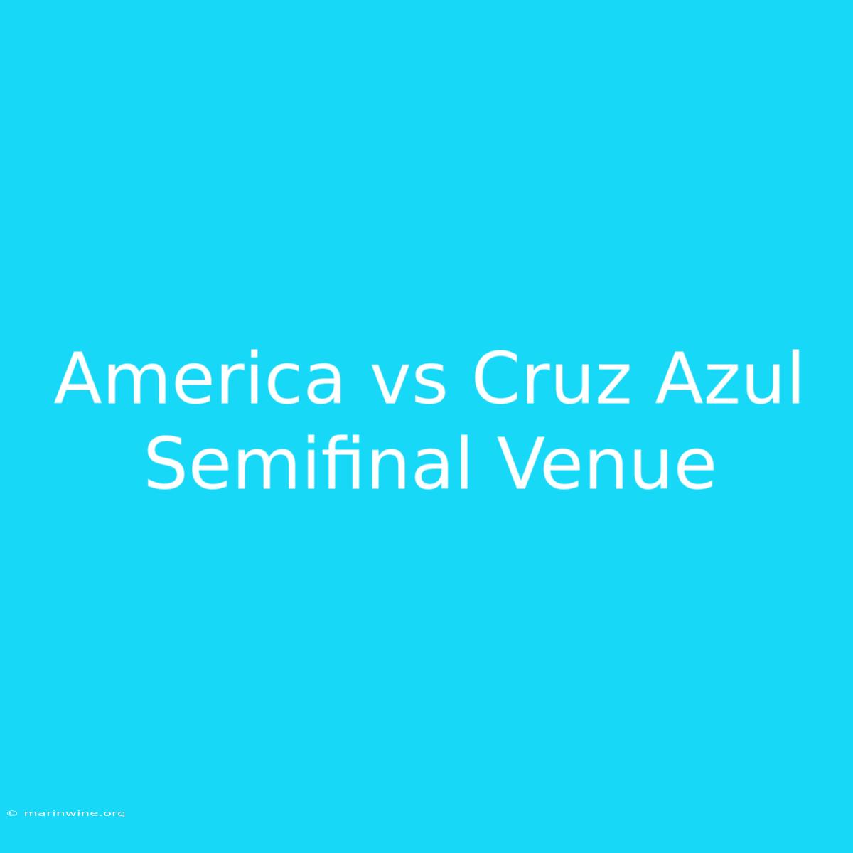 America Vs Cruz Azul Semifinal Venue