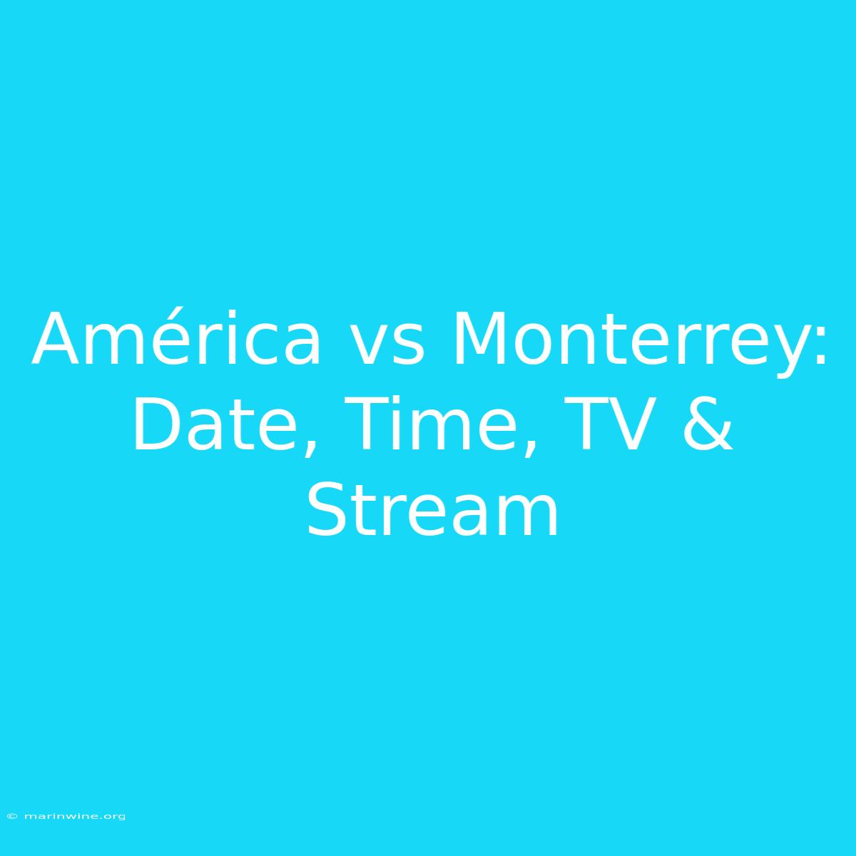 América Vs Monterrey: Date, Time, TV & Stream