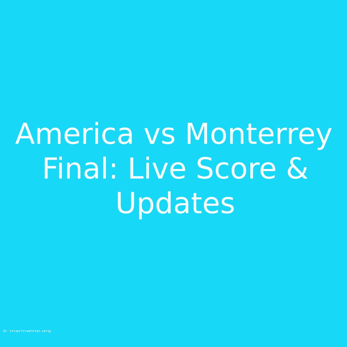 America Vs Monterrey Final: Live Score & Updates