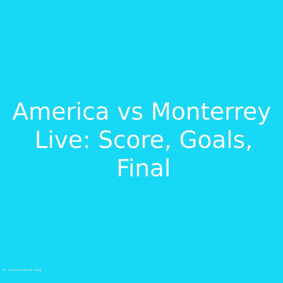 America Vs Monterrey Live: Score, Goals, Final