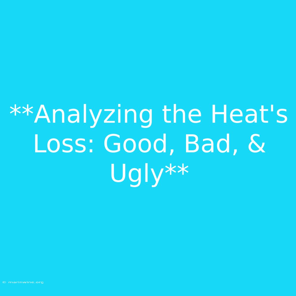 **Analyzing The Heat's Loss: Good, Bad, & Ugly** 