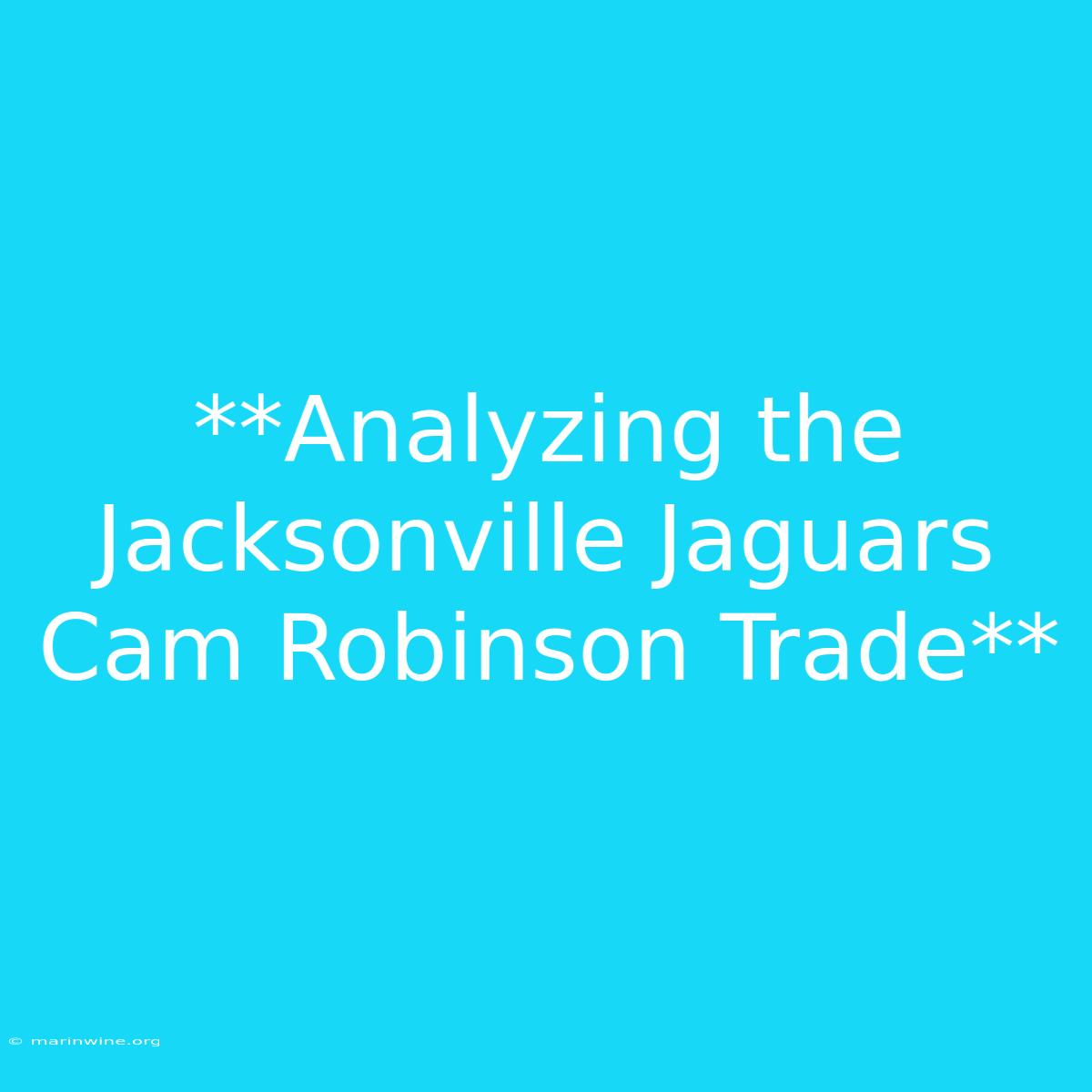 **Analyzing The Jacksonville Jaguars Cam Robinson Trade** 