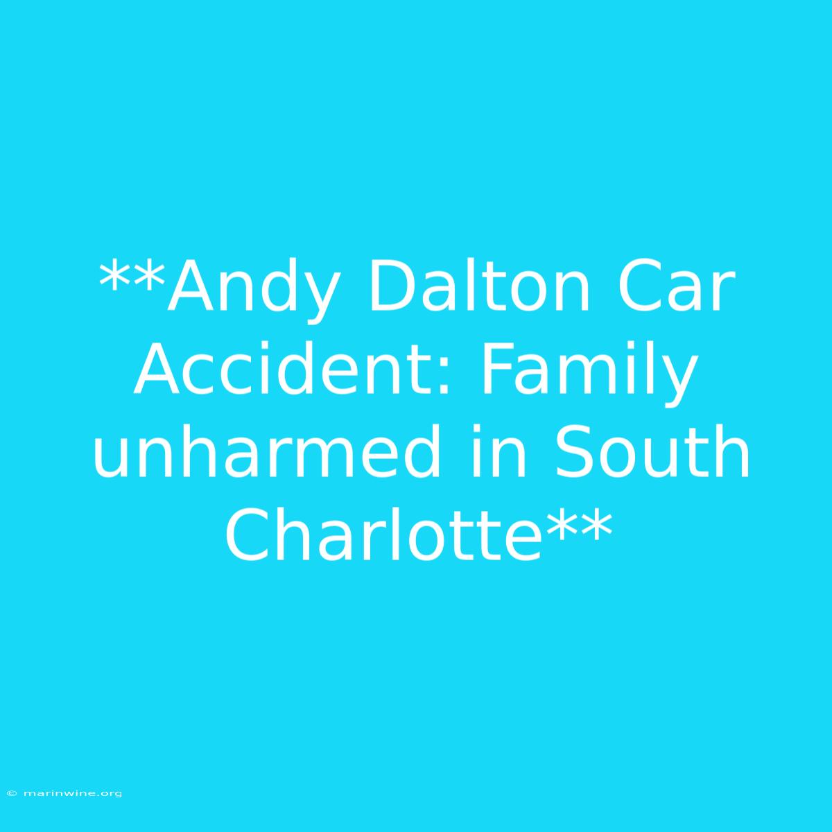 **Andy Dalton Car Accident: Family Unharmed In South Charlotte**