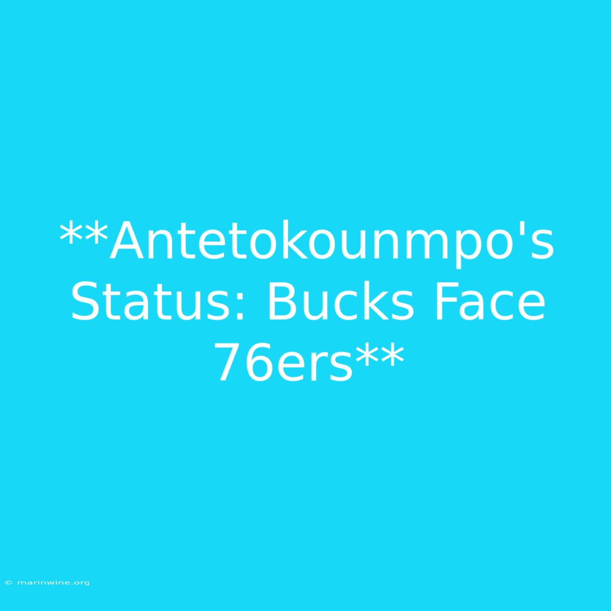 **Antetokounmpo's Status: Bucks Face 76ers**