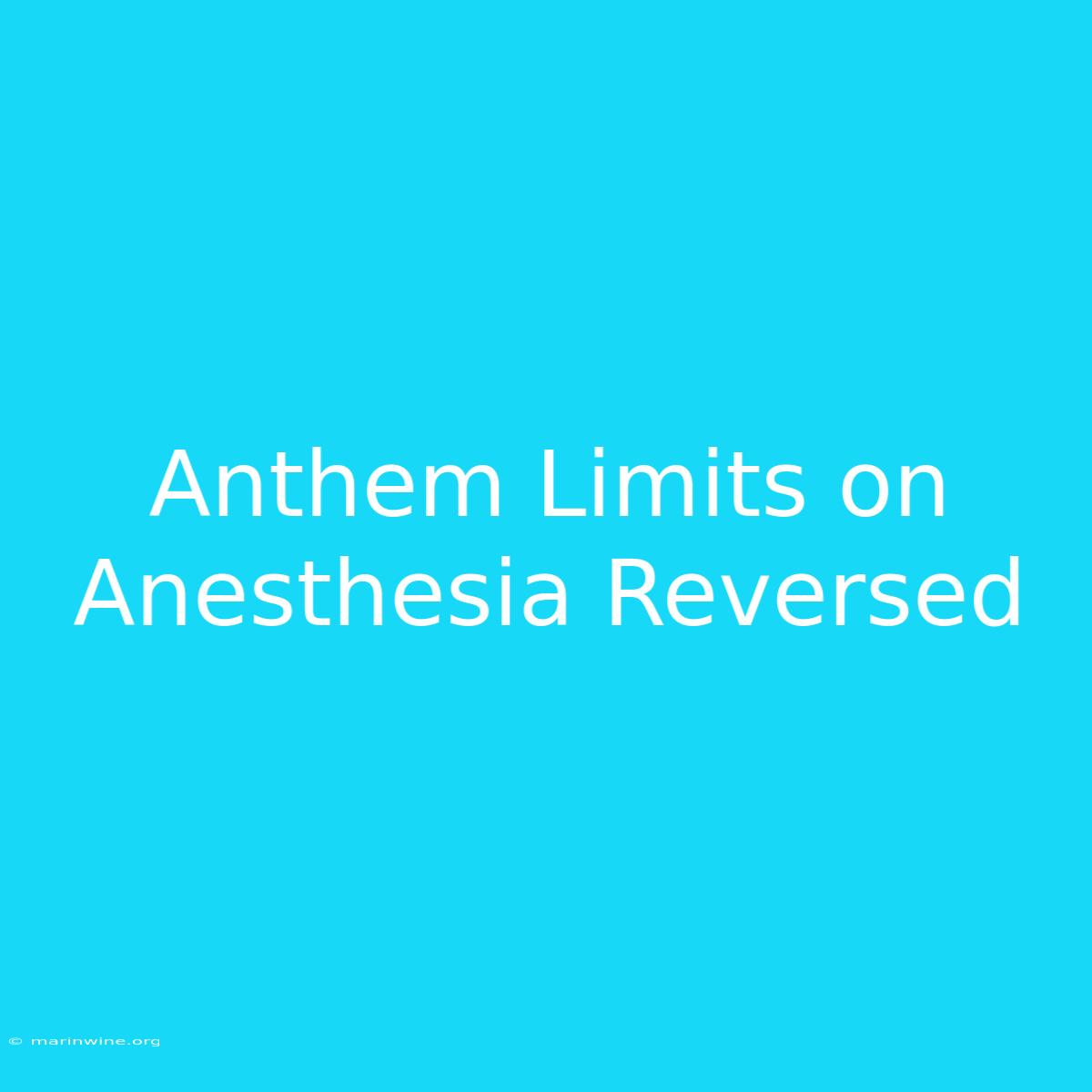 Anthem Limits On Anesthesia Reversed