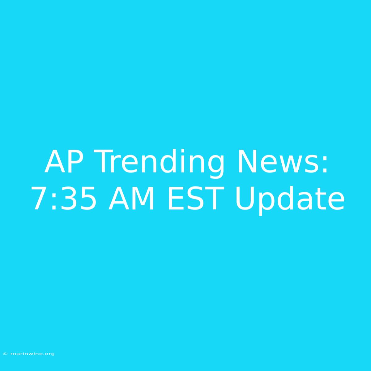 AP Trending News: 7:35 AM EST Update