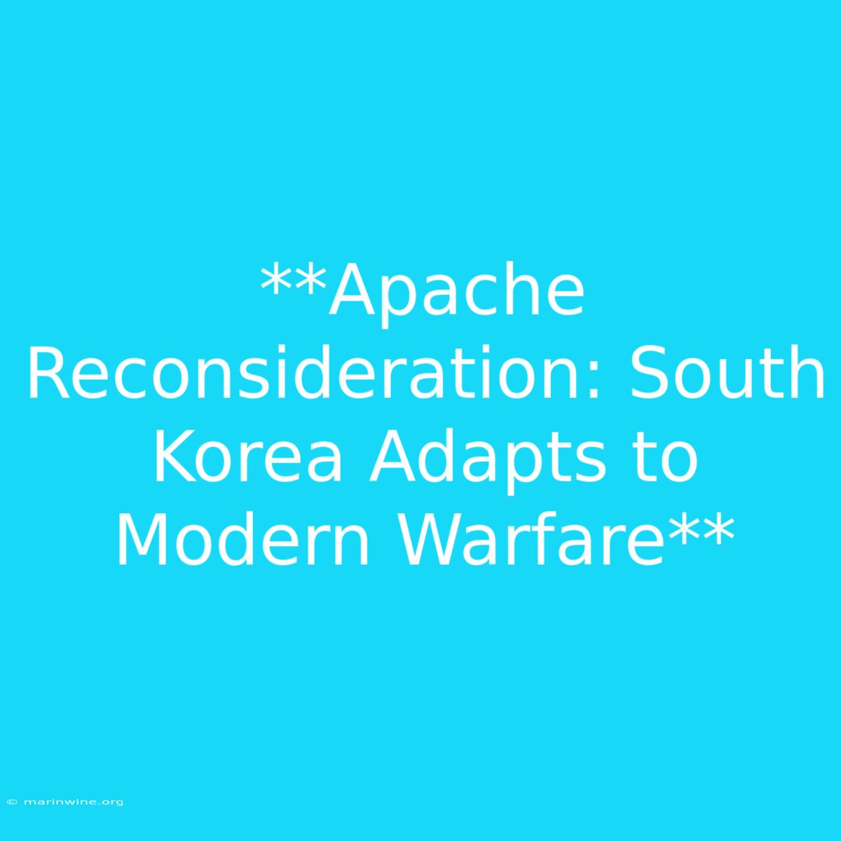 **Apache Reconsideration: South Korea Adapts To Modern Warfare**