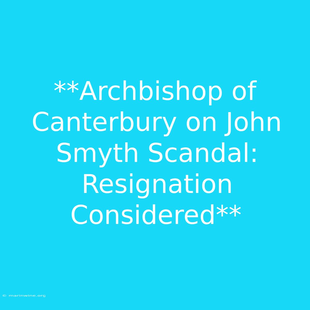 **Archbishop Of Canterbury On John Smyth Scandal: Resignation Considered** 