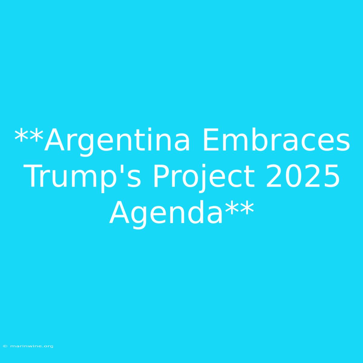 **Argentina Embraces Trump's Project 2025 Agenda** 