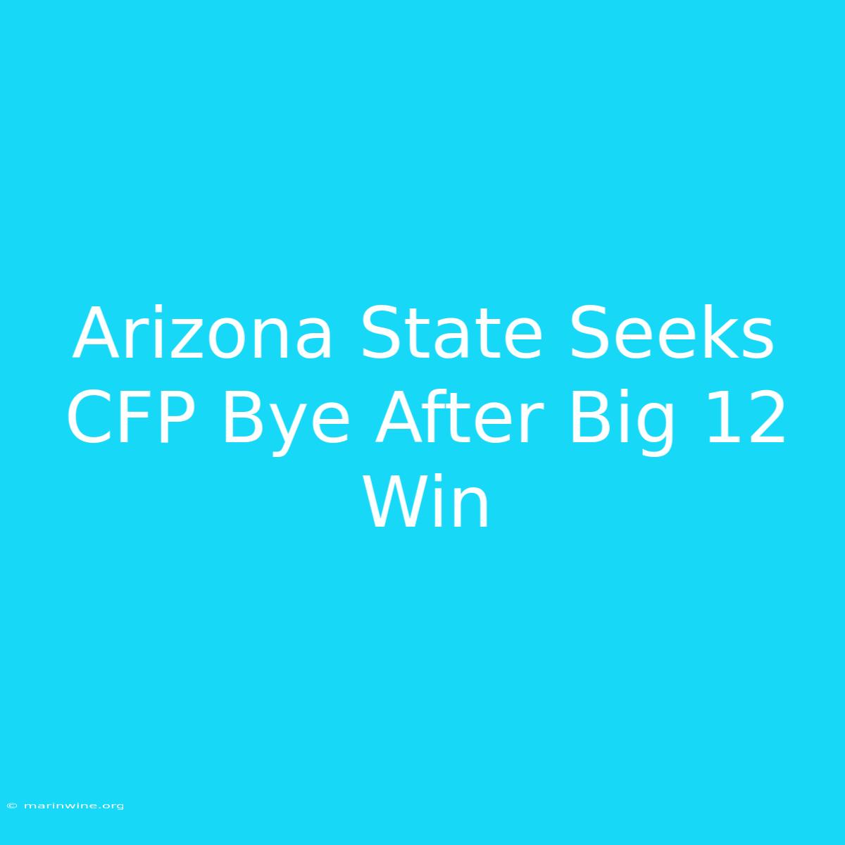 Arizona State Seeks CFP Bye After Big 12 Win