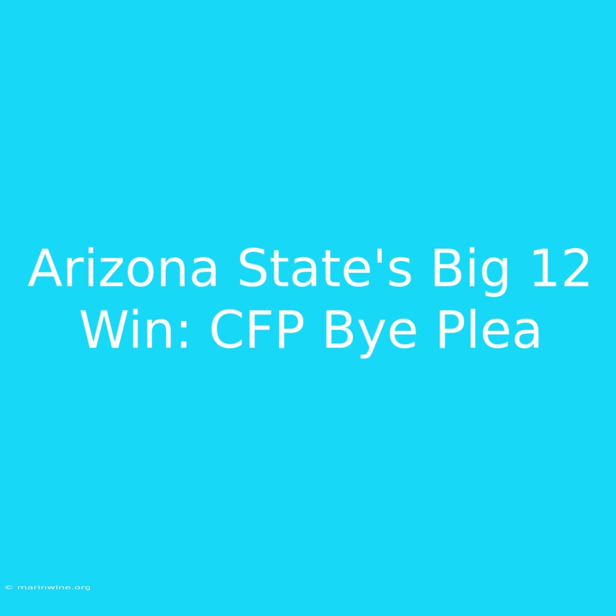 Arizona State's Big 12 Win: CFP Bye Plea