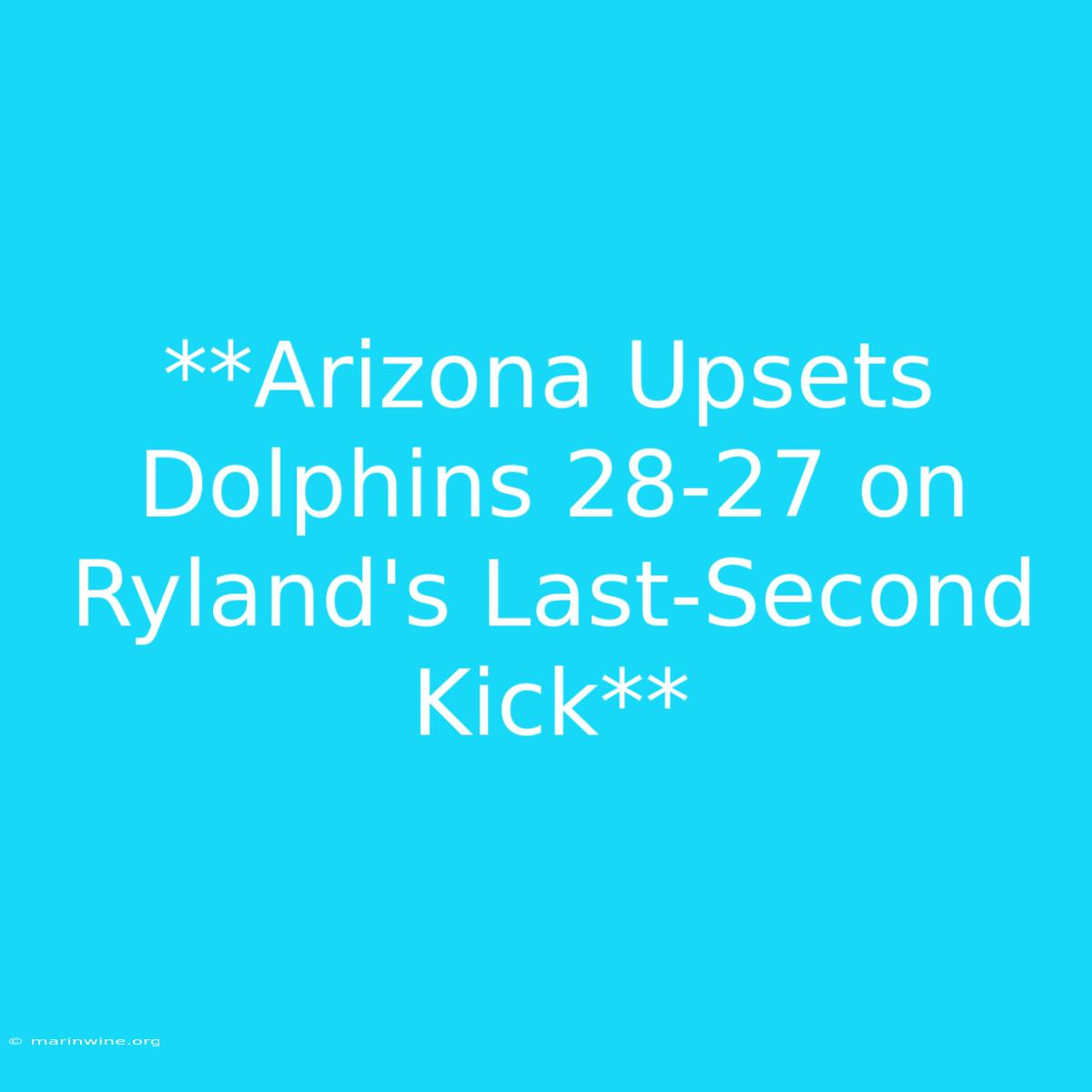 **Arizona Upsets Dolphins 28-27 On Ryland's Last-Second Kick** 