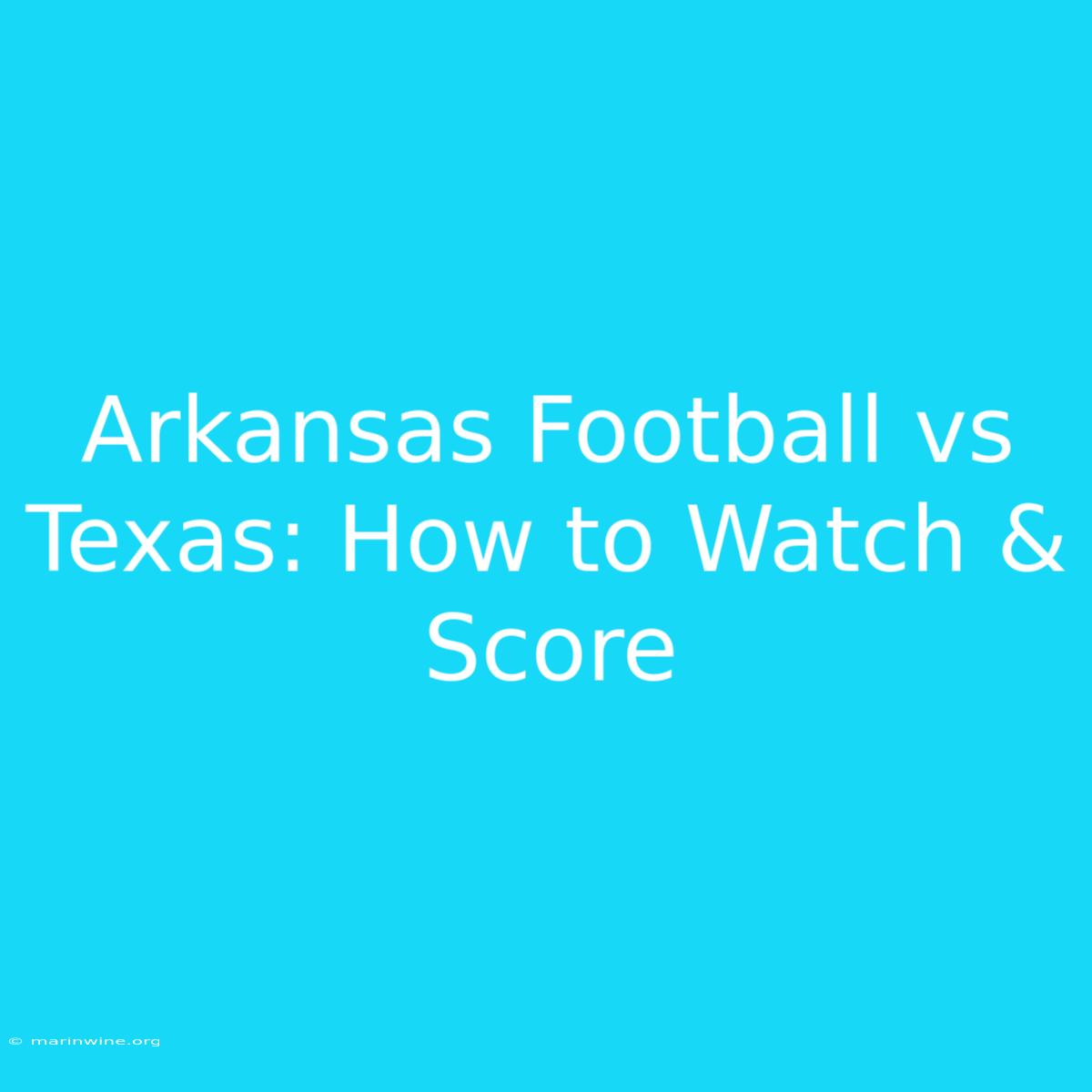 Arkansas Football Vs Texas: How To Watch & Score