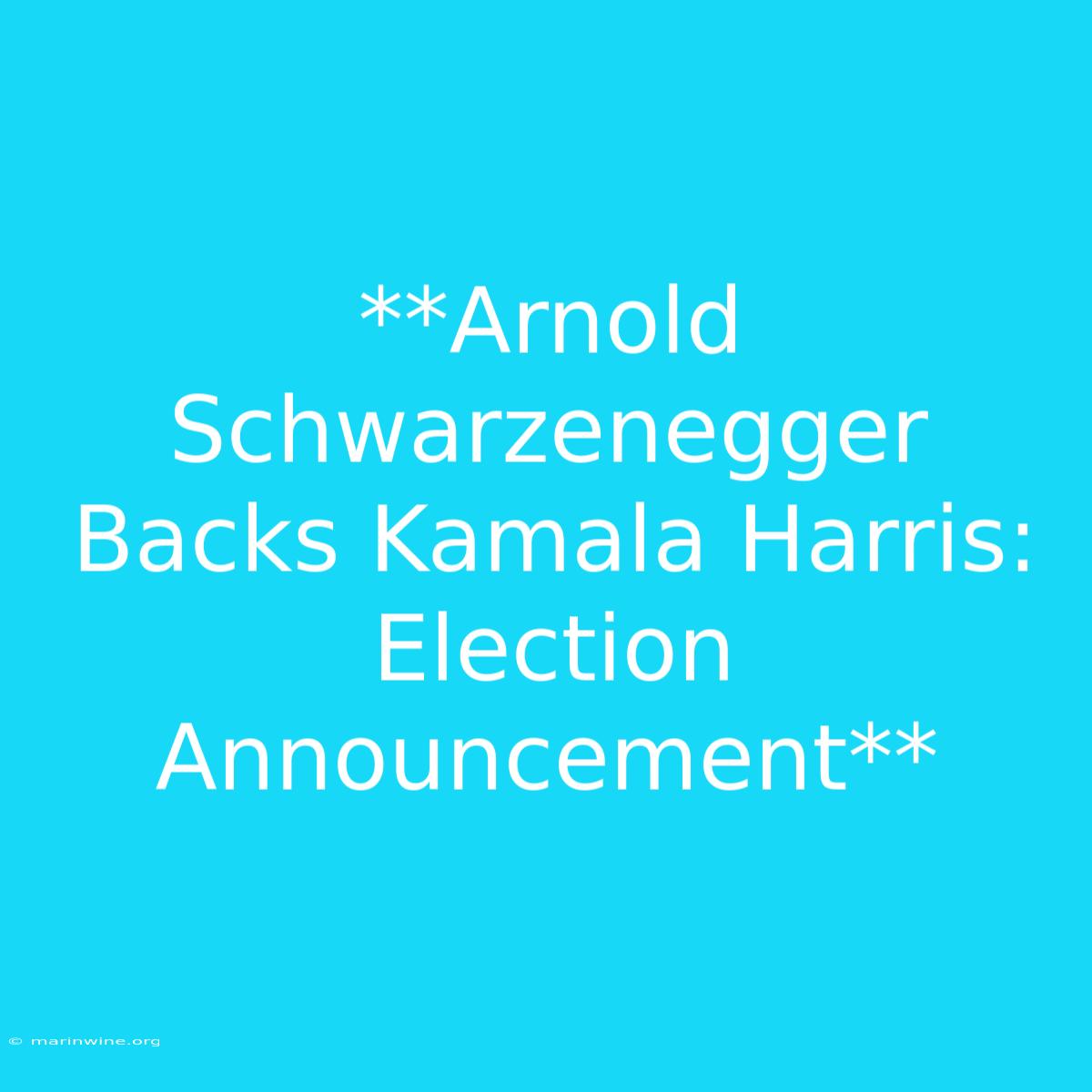 **Arnold Schwarzenegger Backs Kamala Harris: Election Announcement**