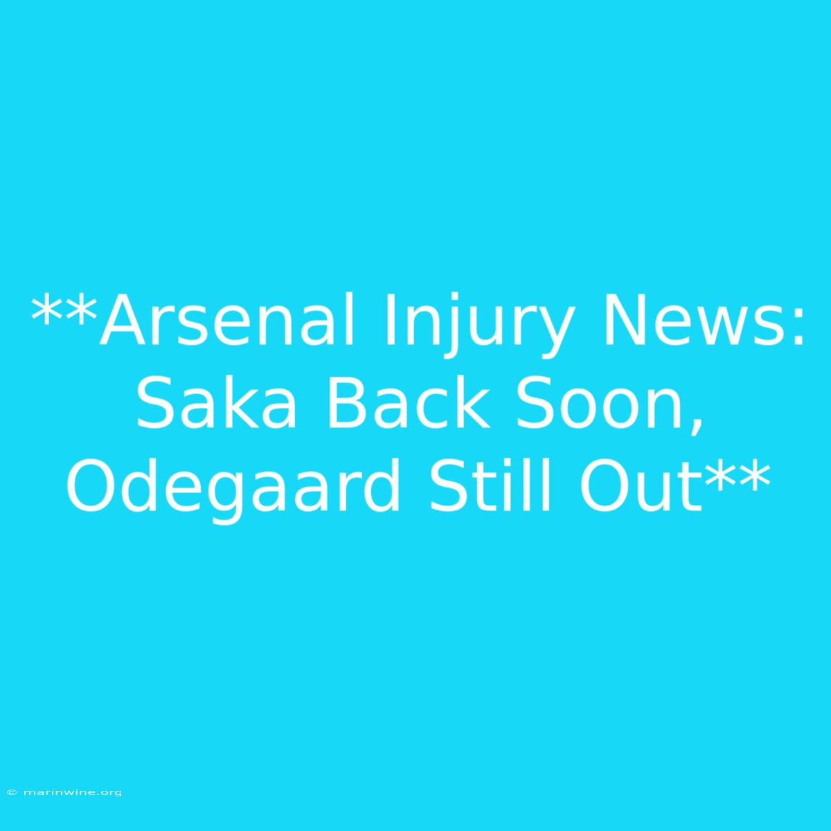 **Arsenal Injury News: Saka Back Soon, Odegaard Still Out** 